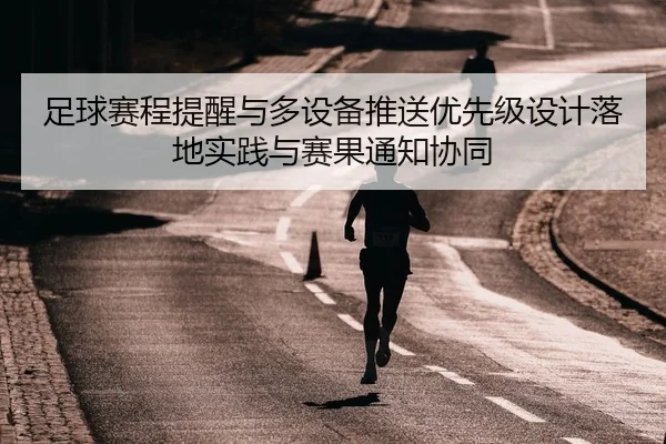 足球赛程提醒与多设备推送优先级设计落地实践与赛果通知协同